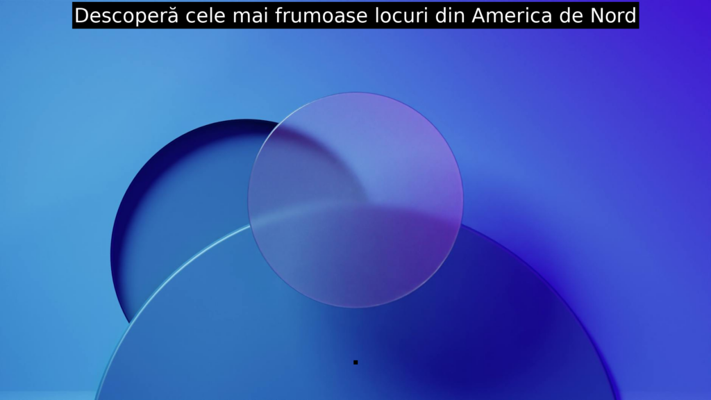 Descoperă cele mai frumoase locuri din America de Nord